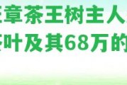 老班章茶王樹主人永平的茶葉及其68萬的價值