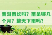 普洱雨長嗎？雨是哪幾個(gè)月？整天下雨嗎？