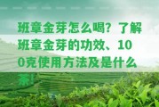 班章金芽怎么喝？熟悉班章金芽的功效、100克采用方法及是什么茶!