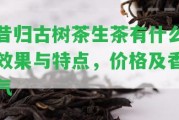 昔歸古樹(shù)茶生茶有什么效果與特點(diǎn)，價(jià)格及香氣