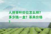 人祥茶葉價位怎么樣？多少錢一盒？茶具價格？