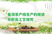 普洱茶產(chǎn)線生產(chǎn)的現(xiàn)狀分析及工藝探究