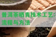 普洱茶曬青技術(shù)工藝:流程與方法