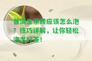 普洱生茶磚應(yīng)怎么泡？技巧詳解，讓你輕松泡出好茶！