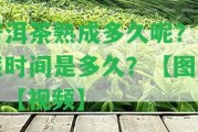 普洱茶熟成多久呢？口感時(shí)間是多久？【圖片】【視頻】