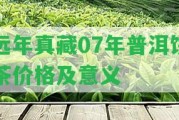 遠年真藏07年普洱餅茶價(jià)格及意義