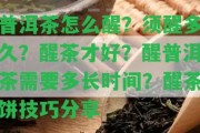 普洱茶怎么醒？須醒多久？醒茶才好？醒普洱茶需要多長(zhǎng)時(shí)間？醒茶餅技巧分享