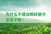 為什么不建議喝碎銀子茶及中醫(yī)？