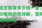 瑤王御茶多少錢一盒，價(jià)格和功效詳解，官網(wǎng)商城購買