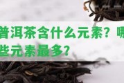 普洱茶含什么元素？哪些元素最多？