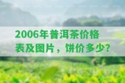 2006年普洱茶價格表及圖片，餅價多少？