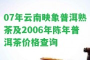 07年云南映象普洱熟茶及2006年陳年普洱茶價(jià)格查詢