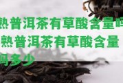 熟普洱茶有草酸含量嗎 熟普洱茶有草酸含量嗎多少