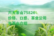 六大茶山75826：價(jià)格、口感、茶業(yè)公司及茶山介紹