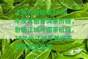 江城號級餅茶2008年及其他普洱茶價格，包含江城號圓茶價格，70年代江城號普洱茶和易武普洱茶