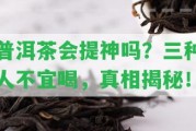 普洱茶會提神嗎？三種人不宜喝，真相揭秘！