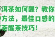 普洱茶怎樣醒？教你3種方法，最佳口感的普洱茶醒茶技巧！