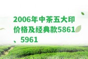 2006年中茶五大印價格及經(jīng)典款5861、5961