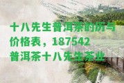 十八先生普洱茶的歷與價(jià)格表，187542普洱茶十八先生茶業(yè)