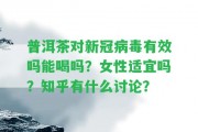 普洱茶對(duì)新冠病毒有效嗎能喝嗎？女性適宜嗎？知乎有什么討論？