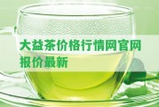 大益茶價格行情網(wǎng)官網(wǎng)報價最新