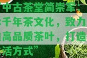 “中古茶堂簡崇軍：傳承千年茶文化，致力于推高品質(zhì)茶葉，打造健生活方法”