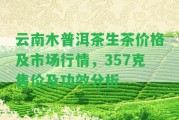 云南木普洱茶生茶價格及市場行情，357克售價及功效分析