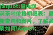 \"皇山潤(rùn)澗茶葉價(jià)格明細(xì)表：最新查詢(xún)和圖片，熟悉品質(zhì)怎樣\"