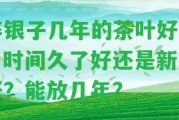 碎銀子幾年的茶葉好喝？時間久了好還是新的好？能放幾年？