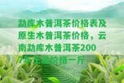 勐庫木普洱茶價格表及原生木普洱茶價格，云南勐庫木普洱茶2007年王品價格一斤