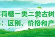 薄荷糖一類二類古樹混采：區(qū)別、價(jià)格和產(chǎn)量