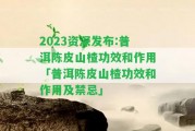 2023資深發(fā)布:普洱陳皮山楂功效和作用「普洱陳皮山楂功效和作用及禁忌」