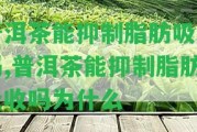 普洱茶能抑制脂肪吸收嗎,普洱茶能抑制脂肪吸收嗎為什么