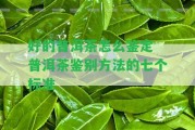 好的普洱茶怎么鑒定 普洱茶鑒別方法的七個(gè)標(biāo)準(zhǔn)