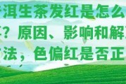 普洱生茶發(fā)紅是怎么回事？起因、作用和解決方法，色偏紅是不是正常？