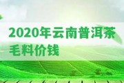 2020年云南普洱茶毛料價(jià)錢