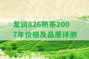 龍潤826熟茶2007年價格及品質(zhì)評測