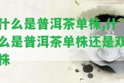 什么是普洱茶單株,什么是普洱茶單株還是雙株