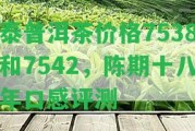 泰普洱茶價格7538和7542，陳期十八年口感評測