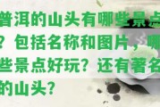 普洱的山頭有哪些景點？包含名稱和圖片，哪些景點好玩？還有著名的山頭？