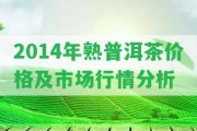 2014年熟普洱茶價(jià)格及市場行情分析