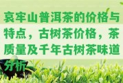 哀牢山普洱茶的價(jià)格與特點(diǎn)，古樹(shù)茶價(jià)格，茶品質(zhì)及千年古樹(shù)茶味道分析