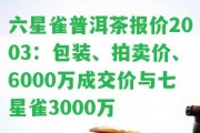 六星雀普洱茶報價2003：包裝、拍賣價、6000萬成交價與七星雀3000萬