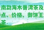 云南勐海木普洱茶及其特點、價格、御餅王和熟茶