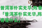 普洱茶樸實(shí)無華,陳香「普洱茶樸實(shí)無華,陳香是什么」