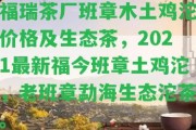 福瑞茶廠班章木土雞沱價格及生態(tài)茶，2021最新福今班章土雞沱，老班章勐海生態(tài)沱茶。