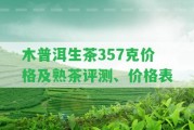 木普洱生茶357克價格及熟茶評測、價格表