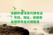 安順熟普洱茶代理電話(huà)：號(hào)碼、地址，安順茶業(yè)提供專(zhuān)業(yè)代理服務(wù)