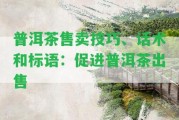 普洱茶售賣技巧、話術(shù)和標(biāo)語：促進普洱茶出售