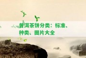 普洱茶餅分類：標(biāo)準(zhǔn)、種類、圖片大全